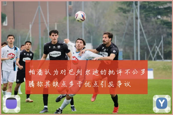 帕潘认为对巴列尔迪的批评不公罗腾称其缺点多于优点引发争议