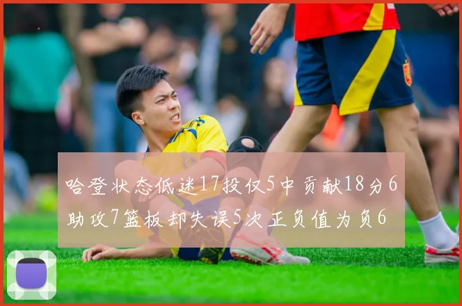 哈登状态低迷17投仅5中贡献18分6助攻7篮板却失误5次正负值为负6