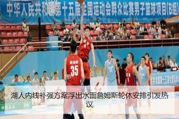 湖人内线补强方案浮出水面詹姆斯轮休安排引发热议