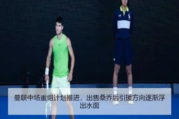 曼联中场重组计划推进，出售桑乔后引援方向逐渐浮出水面