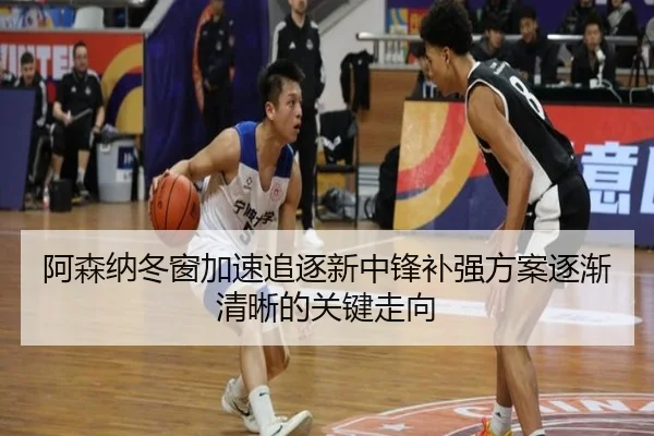 阿森纳冬窗加速追逐新中锋补强方案逐渐清晰的关键走向
